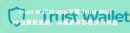 Trust Wallet app下载 Trust Wallet 最新版更新，撑握更多加密货币类型