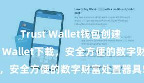 Trust Wallet钱包创建 安卓版Trust Wallet下载，安全方便的数字财富处置器具!