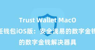 Trust Wallet MacOS下载 信任钱包iOS版：安全浅易的数字金钱解决器具