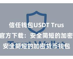 信任钱包USDT Trust Wallet官方下载：安全简短的加密货币钱包