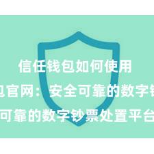 信任钱包如何使用 信任钱包官网：安全可靠的数字钞票处置平台