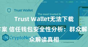 Trust Wallet无法下载解决方案 信任钱包安全性分析：群众解读真相