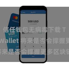 信任钱包无病毒下载 Trust Wallet 将来是否会撑握更多区块链？