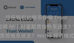 信任钱包比特币存储 Trust Wallet 何如将 NFT 财富租赁给他东谈主？Web3 经济模式融会