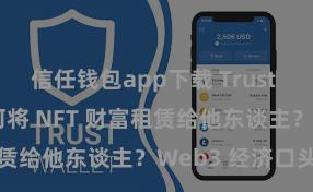 信任钱包app下载 Trust Wallet 若何将 NFT 财富租赁给他东谈主？Web3 经济口头瓦解